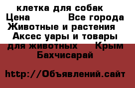 клетка для собак  › Цена ­ 3 700 - Все города Животные и растения » Аксесcуары и товары для животных   . Крым,Бахчисарай